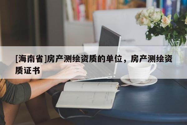 [海南省]房產測繪資質的單位，房產測繪資質證書