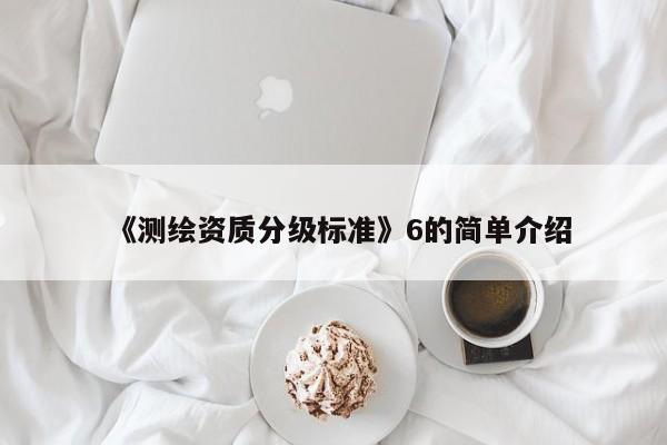 《測繪資質(zhì)分級標準》6的簡單介紹