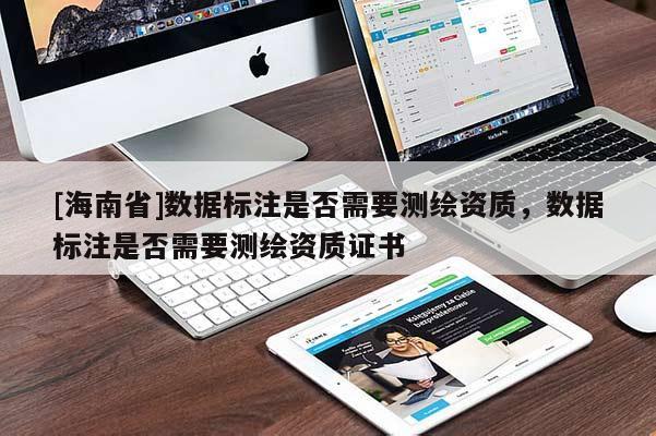 [海南省]數據標注是否需要測繪資質，數據標注是否需要測繪資質證書