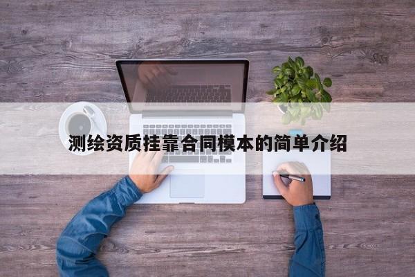 測繪資質掛靠合同模本的簡單介紹