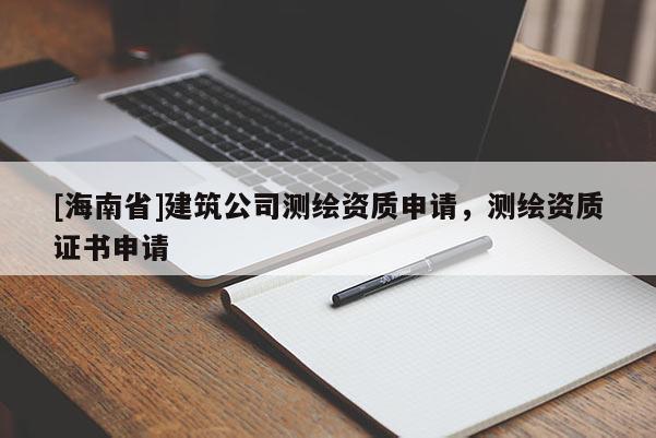 [海南省]建筑公司測繪資質申請，測繪資質證書申請