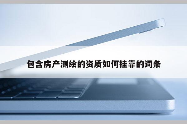包含房產測繪的資質如何掛靠的詞條