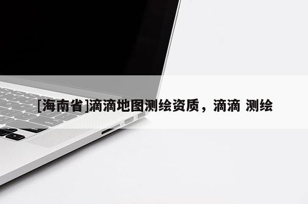[海南省]滴滴地圖測繪資質，滴滴 測繪