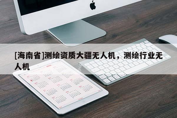 [海南省]測(cè)繪資質(zhì)大疆無(wú)人機(jī)，測(cè)繪行業(yè)無(wú)人機(jī)