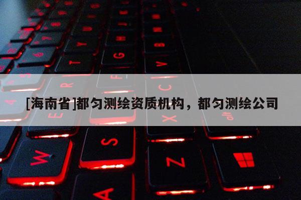 [海南省]都勻測繪資質機構，都勻測繪公司
