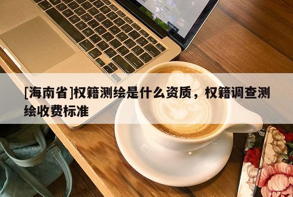 [海南省]權(quán)籍測繪是什么資質(zhì)，權(quán)籍調(diào)查測繪收費標(biāo)準(zhǔn)