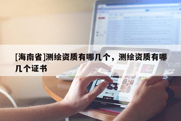[海南省]測繪資質有哪幾個，測繪資質有哪幾個證書