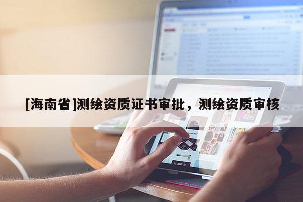 [海南省]測繪資質證書審批，測繪資質審核