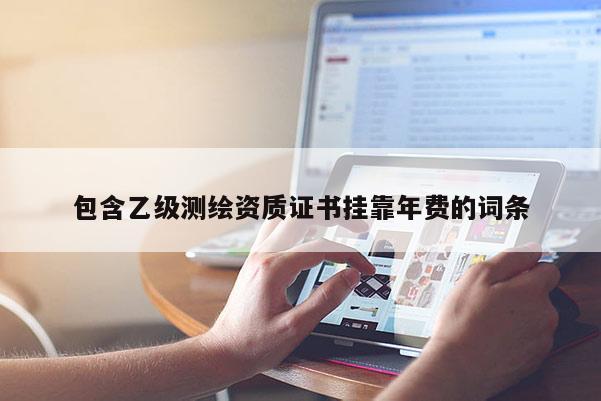 包含乙級測繪資質證書掛靠年費的詞條