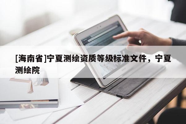 [海南省]寧夏測繪資質等級標準文件，寧夏測繪院