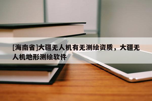 [海南省]大疆無人機有無測繪資質，大疆無人機地形測繪軟件