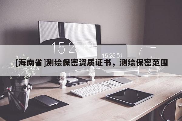 [海南省]測繪保密資質證書，測繪保密范圍
