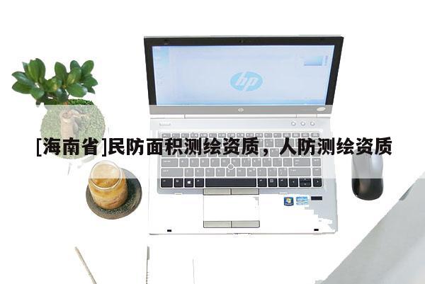 [海南省]民防面積測繪資質(zhì)，人防測繪資質(zhì)