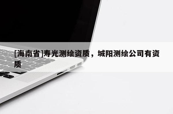 [海南省]壽光測(cè)繪資質(zhì)，城陽(yáng)測(cè)繪公司有資質(zhì)