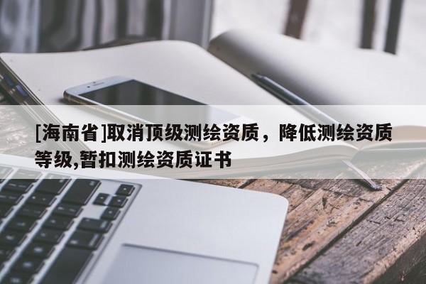 [海南省]取消頂級測繪資質(zhì)，降低測繪資質(zhì)等級,暫扣測繪資質(zhì)證書