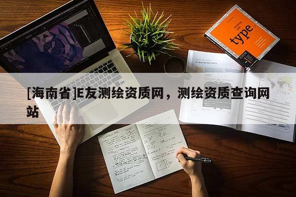 [海南省]E友測繪資質網，測繪資質查詢網站