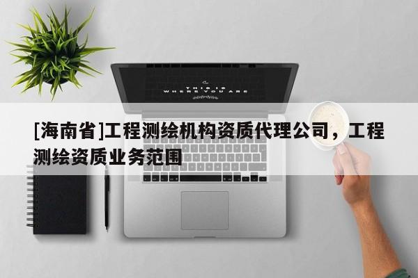 [海南省]工程測繪機構資質代理公司，工程測繪資質業務范圍