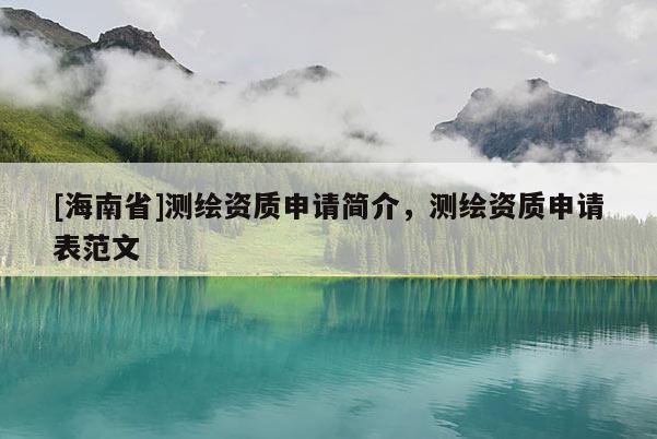 [海南省]測繪資質申請簡介，測繪資質申請表范文