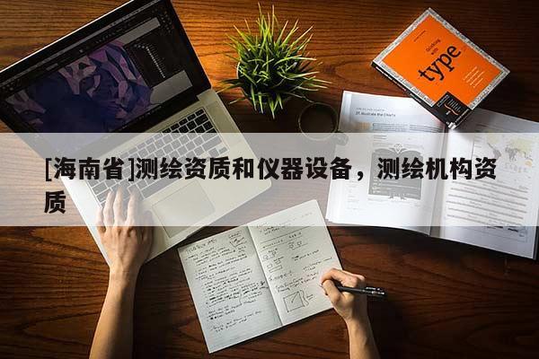 [海南省]測繪資質和儀器設備，測繪機構資質
