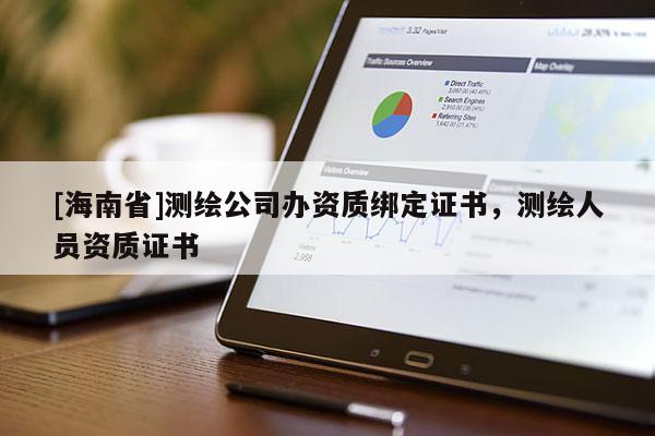 [海南省]測繪公司辦資質(zhì)綁定證書，測繪人員資質(zhì)證書
