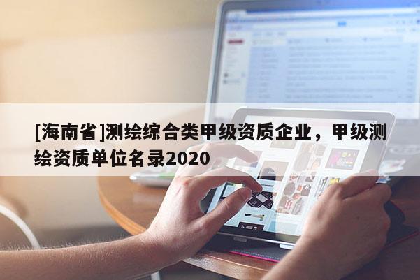 [海南省]測繪綜合類甲級資質(zhì)企業(yè)，甲級測繪資質(zhì)單位名錄2020