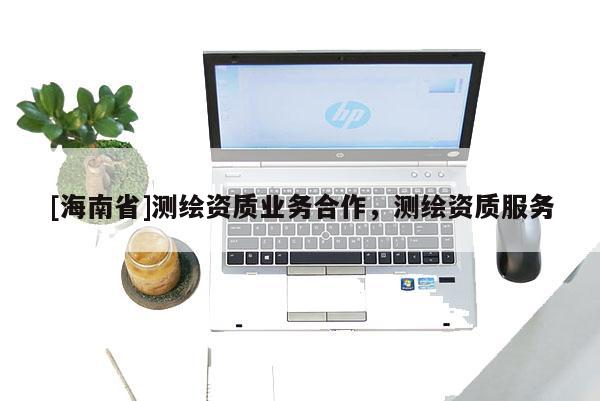 [海南省]測繪資質業務合作，測繪資質服務