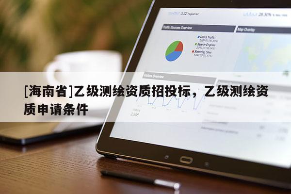 [海南省]乙級測繪資質招投標，乙級測繪資質申請條件