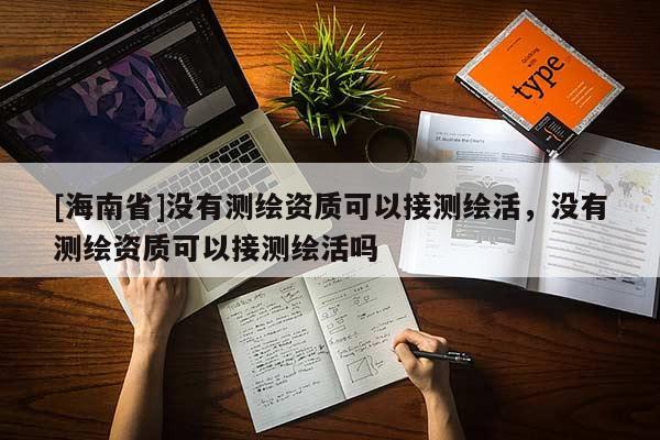 [海南省]沒有測繪資質可以接測繪活，沒有測繪資質可以接測繪活嗎
