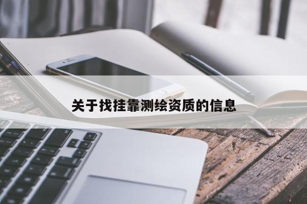關(guān)于找掛靠測(cè)繪資質(zhì)的信息
