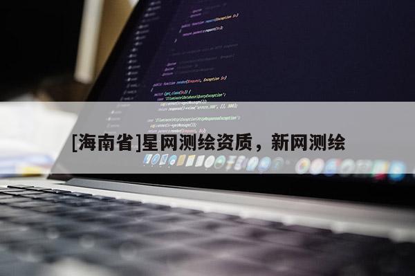 [海南省]星網(wǎng)測繪資質(zhì)，新網(wǎng)測繪