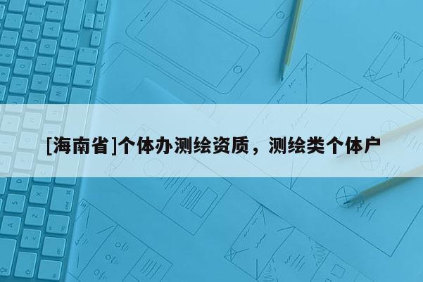 [海南省]個體辦測繪資質，測繪類個體戶