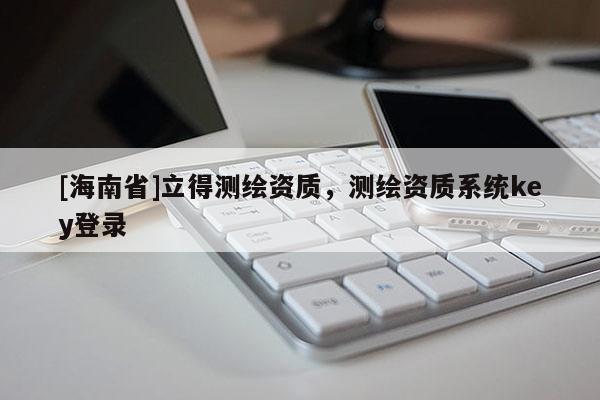[海南省]立得測繪資質，測繪資質系統key登錄
