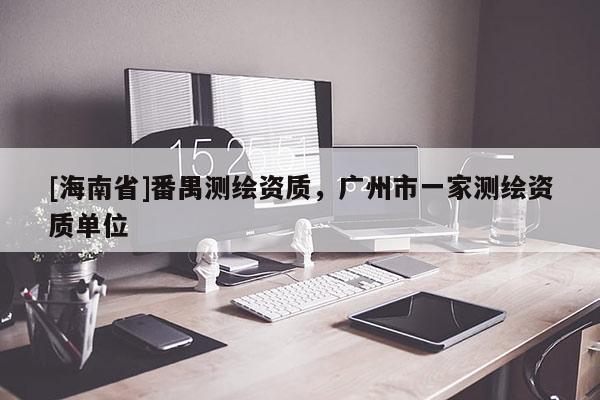 [海南省]番禺測繪資質，廣州市一家測繪資質單位
