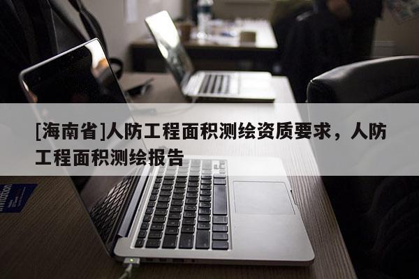 [海南省]人防工程面積測繪資質要求，人防工程面積測繪報告