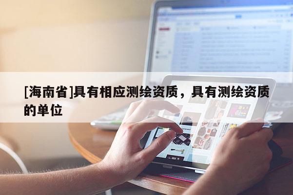 [海南省]具有相應測繪資質，具有測繪資質的單位