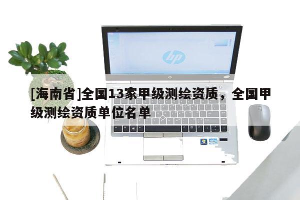 [海南省]全國13家甲級測繪資質，全國甲級測繪資質單位名單