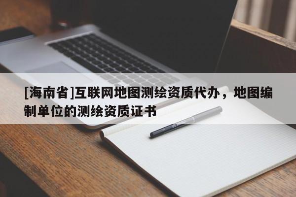 [海南省]互聯網地圖測繪資質代辦，地圖編制單位的測繪資質證書