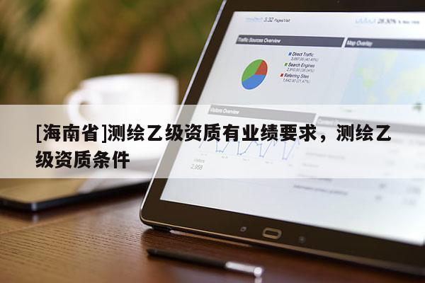 [海南省]測繪乙級資質有業績要求，測繪乙級資質條件