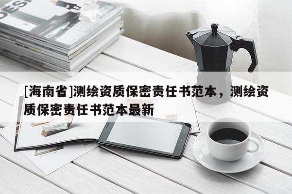 [海南省]測繪資質保密責任書范本，測繪資質保密責任書范本最新