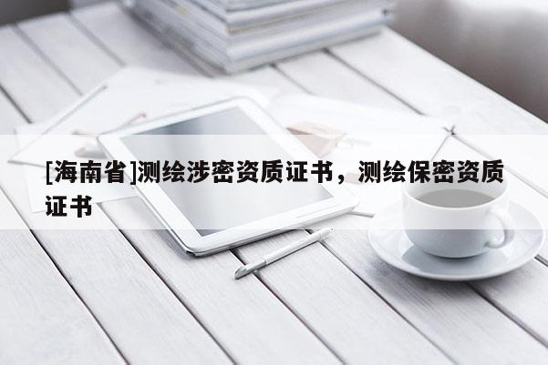[海南省]測繪涉密資質證書，測繪保密資質證書