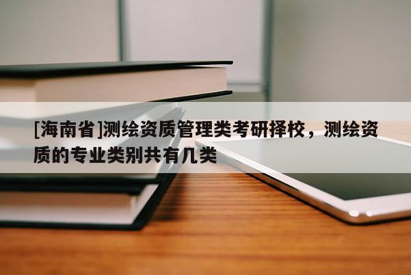 [海南省]測(cè)繪資質(zhì)管理類考研擇校，測(cè)繪資質(zhì)的專業(yè)類別共有幾類