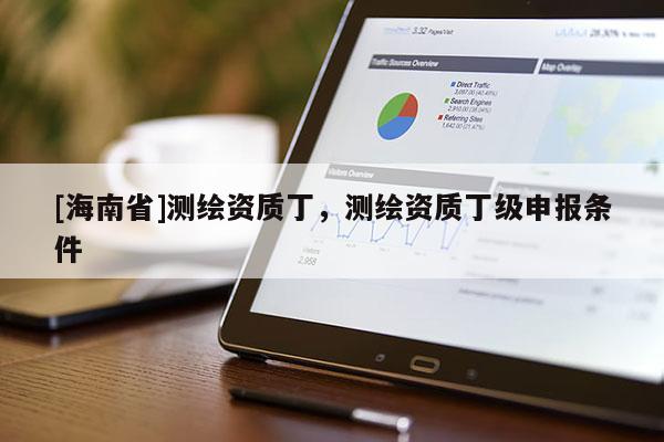 [海南省]測繪資質(zhì)丁，測繪資質(zhì)丁級申報條件