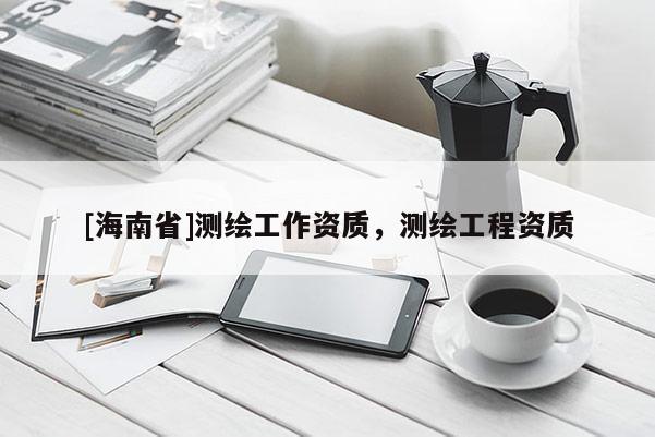 [海南省]測繪工作資質，測繪工程資質