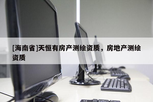 [海南省]天恒有房產測繪資質，房地產測繪資質