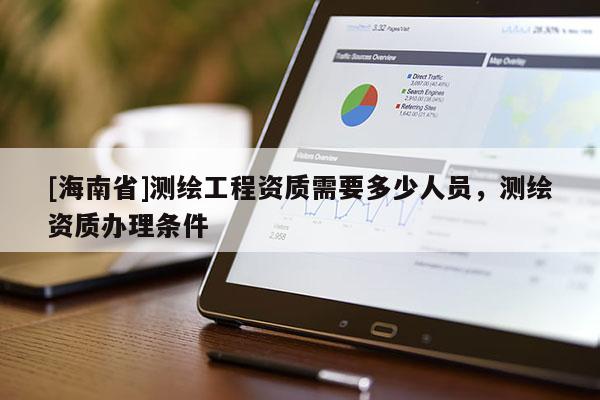 [海南省]測繪工程資質需要多少人員，測繪資質辦理條件