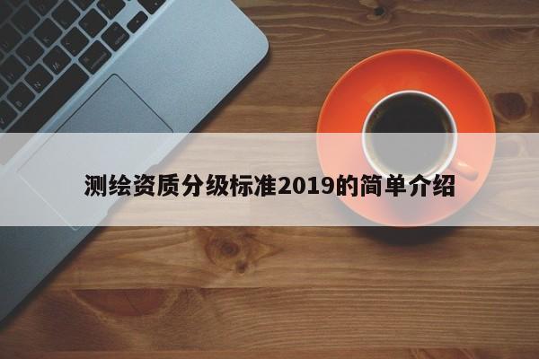 測繪資質分級標準2019的簡單介紹
