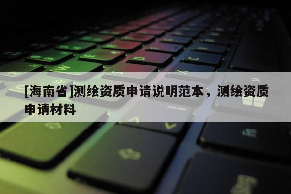 [海南省]測繪資質申請說明范本，測繪資質申請材料