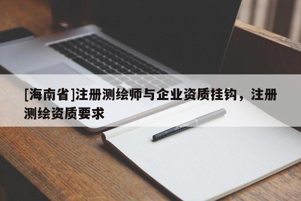 [海南省]注冊測繪師與企業資質掛鉤，注冊測繪資質要求