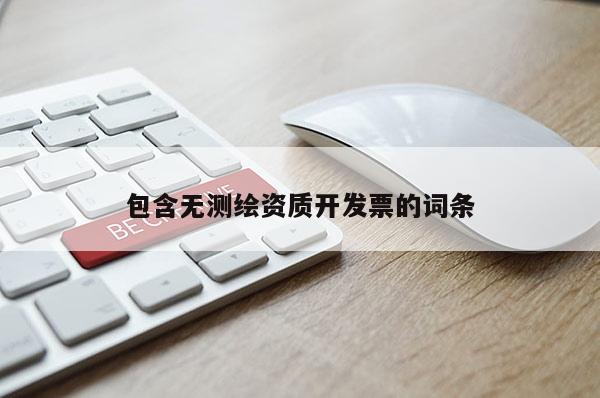 包含無測繪資質(zhì)開發(fā)票的詞條