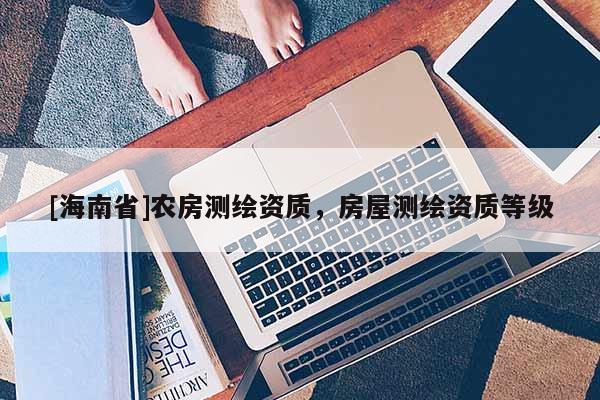 [海南省]農房測繪資質，房屋測繪資質等級